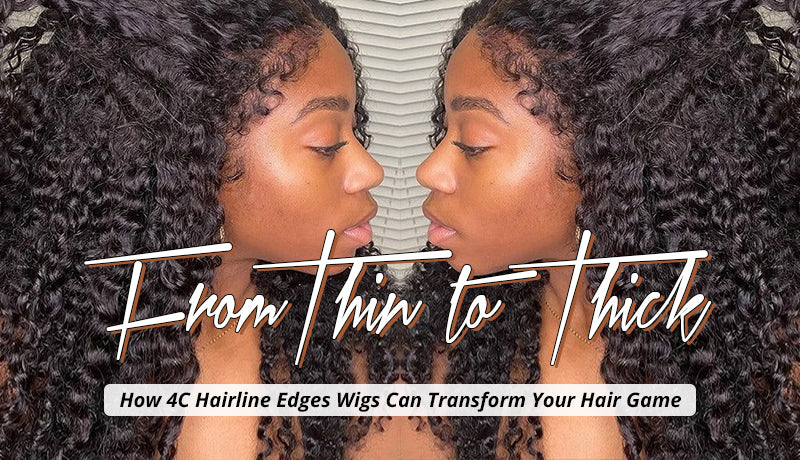 From Thin to Thick How 4C Hairline Edges Wigs Can Transform Your Hair Game