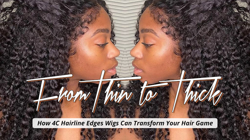 From Thin to Thick How 4C Hairline Edges Wigs Can Transform Your Hair Game